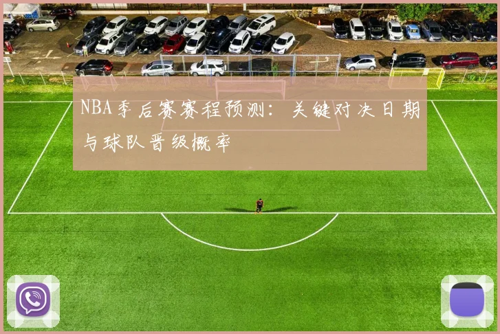 NBA季后赛赛程预测：关键对决日期与球队晋级概率
