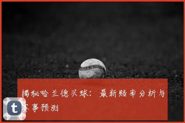 揭秘哈兰德买球：最新赔率分析与赛事预测