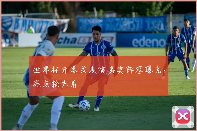世界杯开幕式表演嘉宾阵容曝光,亮点抢先看