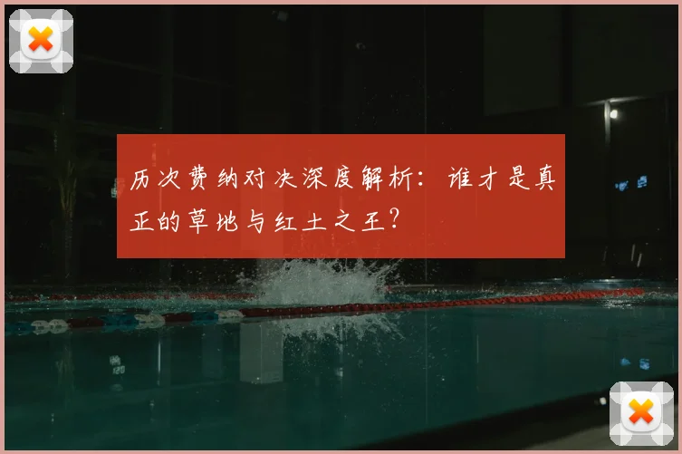 历次费纳对决深度解析：谁才是真正的草地与红土之王？