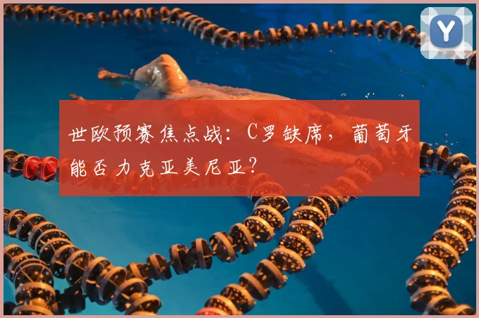 世欧预赛焦点战：C罗缺席，葡萄牙能否力克亚美尼亚？