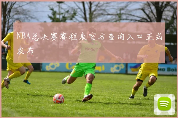 NBA总决赛赛程表官方查询入口正式发布