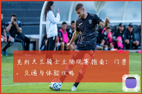 克利夫兰骑士主场观赛指南：门票、交通与体验攻略