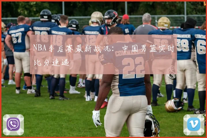 NBA季后赛最新战况：中国男篮实时比分速递