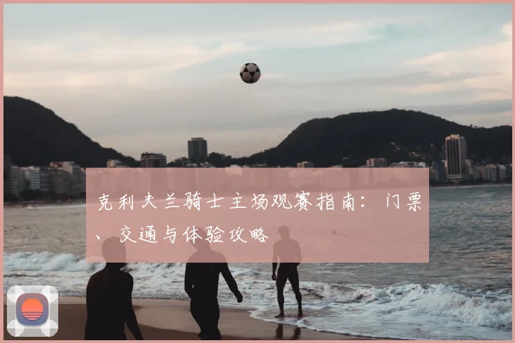 克利夫兰骑士主场观赛指南：门票、交通与体验攻略