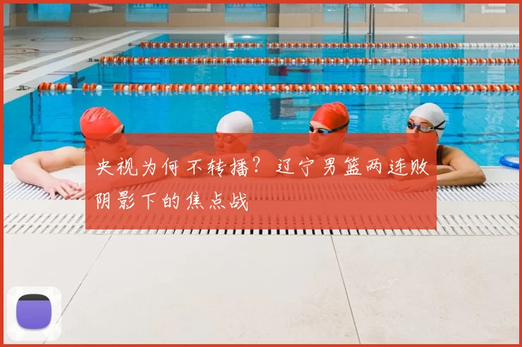 央视为何不转播？辽宁男篮两连败阴影下的焦点战