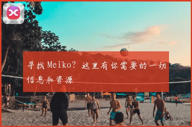 寻找 Meiko？这里有你需要的一切信息和资源