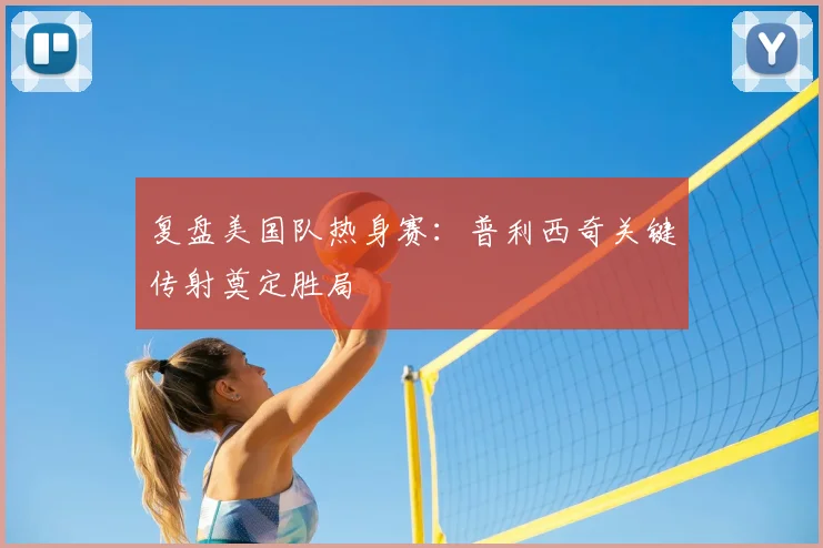 复盘美国队热身赛：普利西奇关键传射奠定胜局