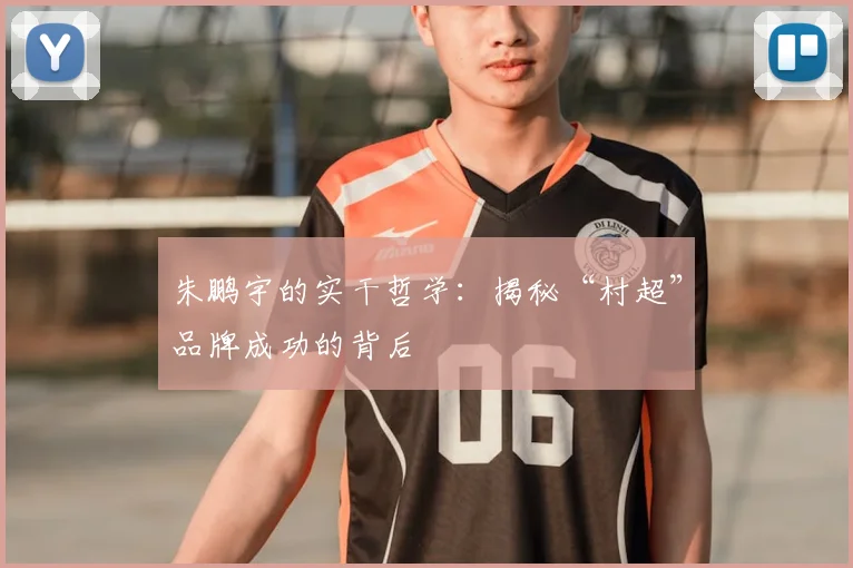 朱鹏宇的实干哲学：揭秘“村超”品牌成功的背后
