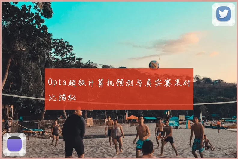 Opta超级计算机预测与真实赛果对比揭秘