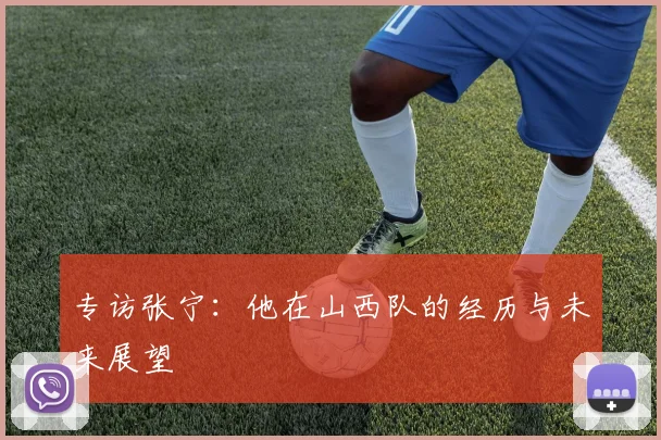 专访张宁：他在山西队的经历与未来展望
