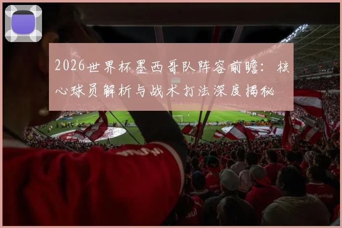 2026世界杯墨西哥队阵容前瞻：核心球员解析与战术打法深度揭秘
